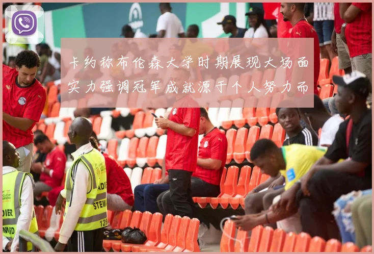 卡约称布伦森大学时期展现大场面实力强调冠军成就源于个人努力而非抱团