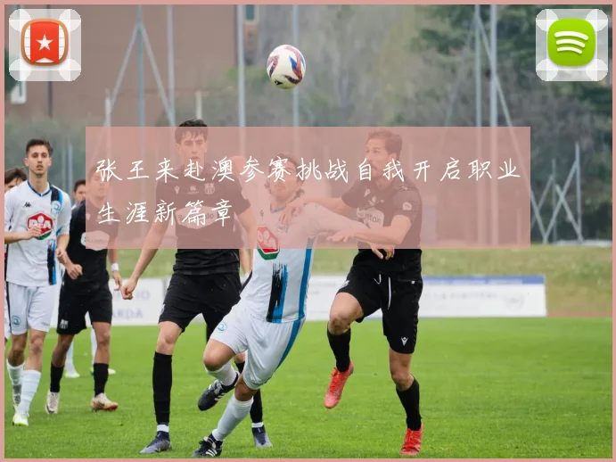 张王来赴澳参赛挑战自我开启职业生涯新篇章