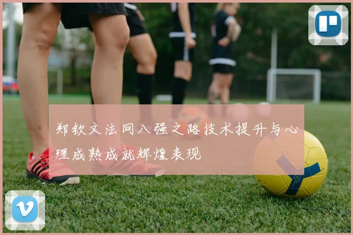 郑钦文法网八强之路技术提升与心理成熟成就辉煌表现