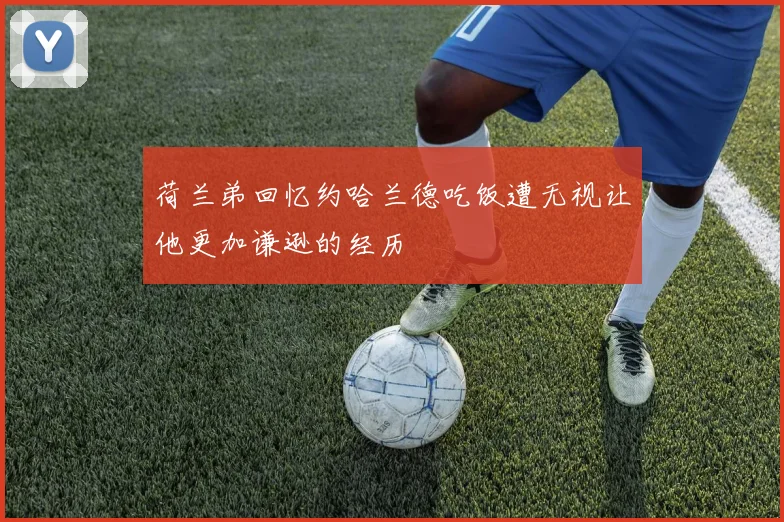 荷兰弟回忆约哈兰德吃饭遭无视让他更加谦逊的经历