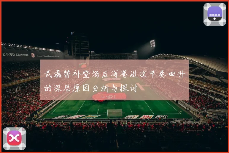 武磊替补登场后海港进攻节奏回升的深层原因分析与探讨