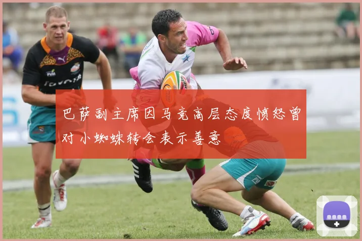 巴萨副主席因马竞高层态度愤怒曾对小蜘蛛转会表示善意