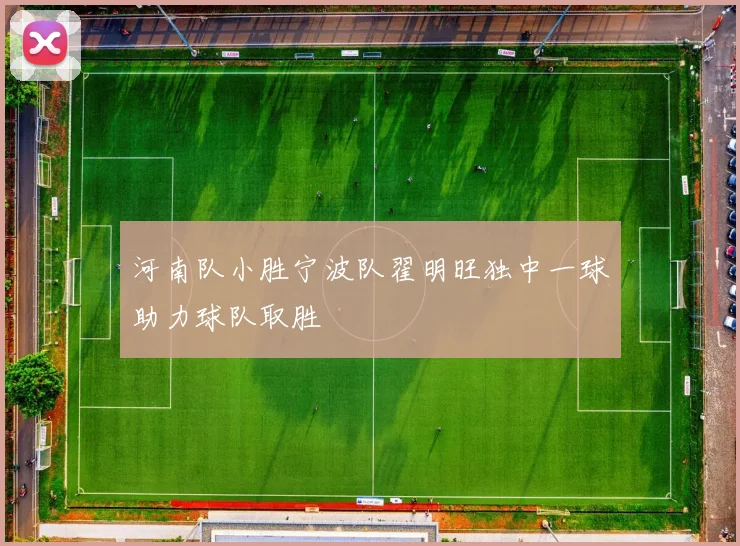 河南队小胜宁波队翟明旺独中一球助力球队取胜