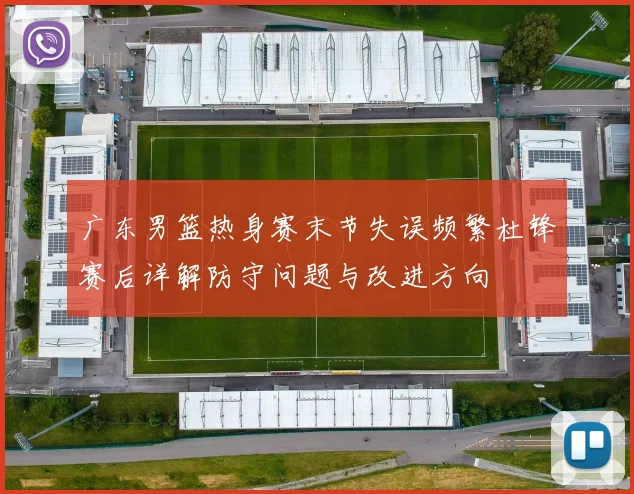 广东男篮热身赛末节失误频繁杜锋赛后详解防守问题与改进方向