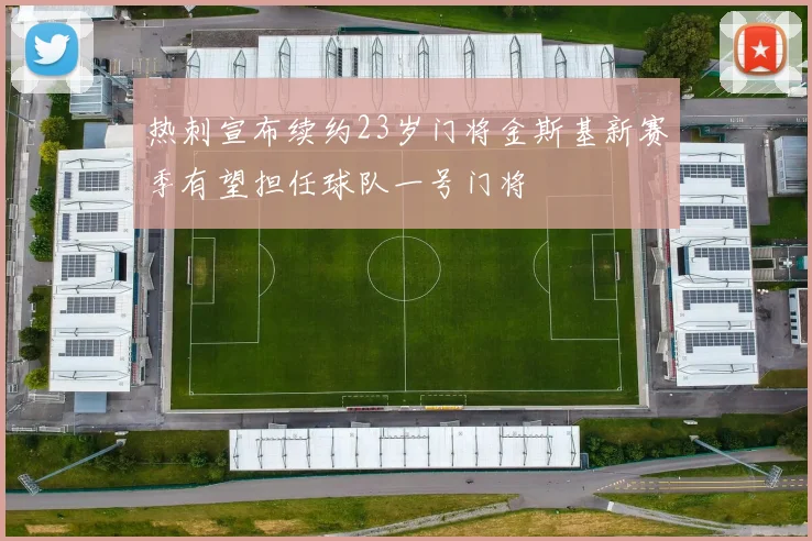 热刺宣布续约23岁门将金斯基新赛季有望担任球队一号门将
